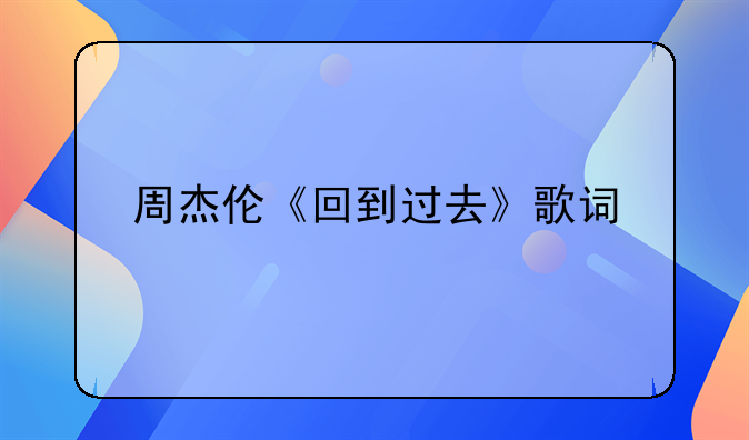 周杰伦《回到过去》歌词