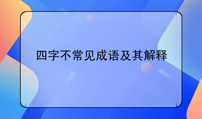 四字不常见成语及其解释