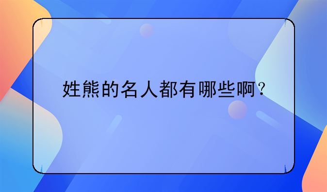 姓熊的名人都有哪些啊？