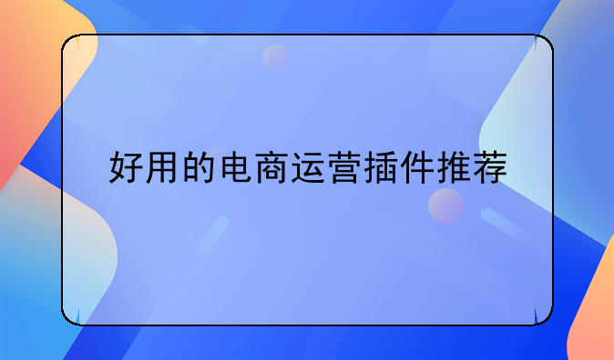 好用的电商运营插件推荐