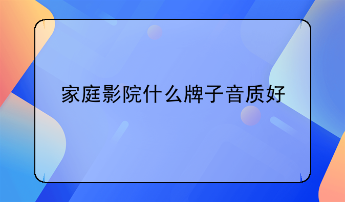 家庭影院什么牌子音质好