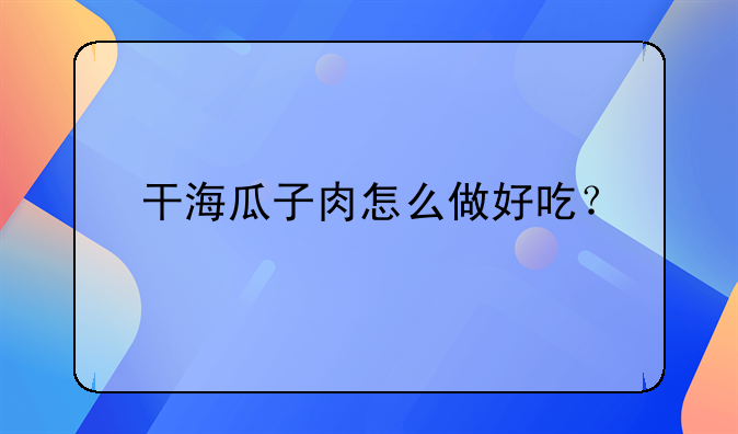 干海瓜子肉怎么做好吃？