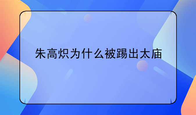 朱高炽为什么被踢出太庙