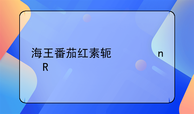 海王番茄红素软胶囊用途