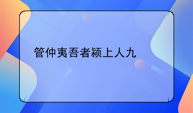 管仲夷吾者颍上人也翻译