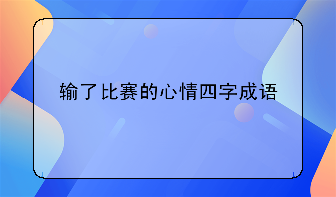 输了比赛的心情四字成语