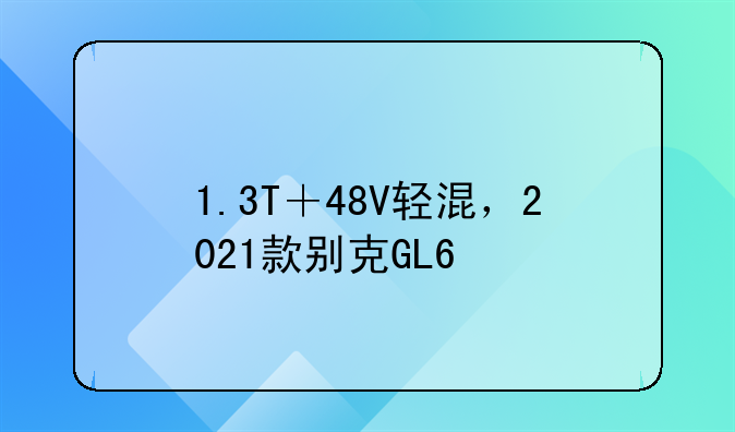 1.3T＋48V轻混，2021款别克GL6