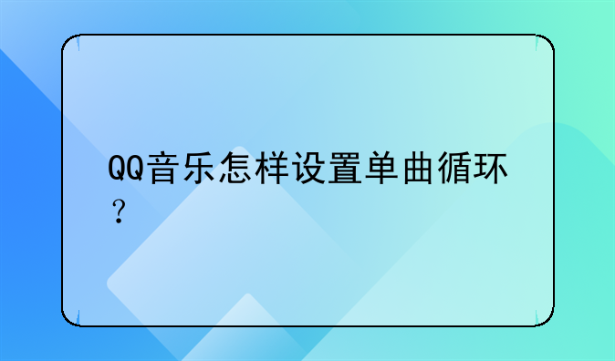 QQ音乐怎样设置单曲循环？