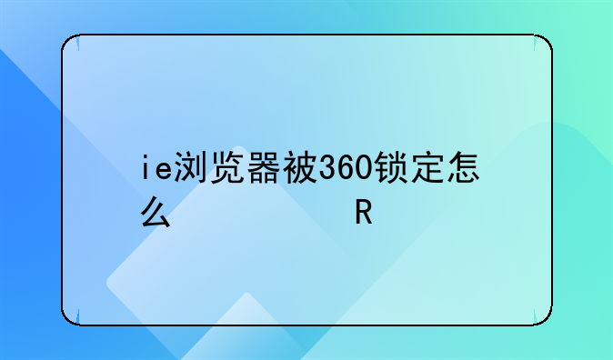 ie浏览器被360锁定怎么修改