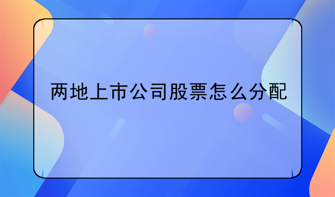 两地上市公司股票怎么分配