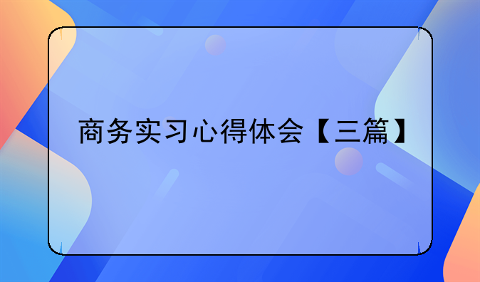 商务实习心得体会【三篇】