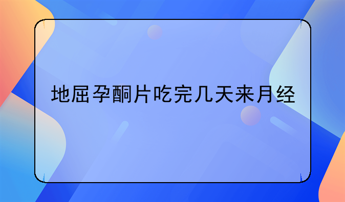 地屈孕酮片吃完几天来月经