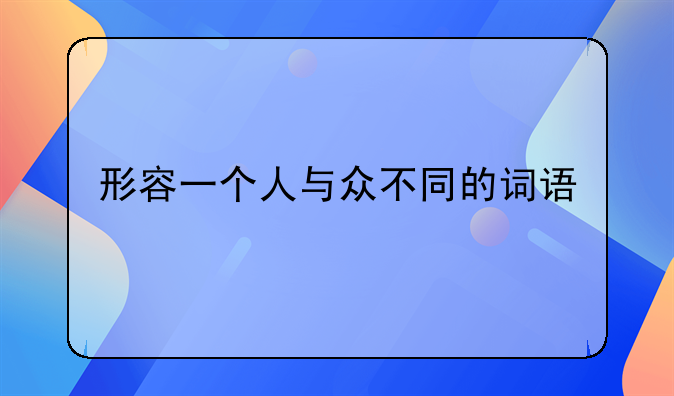 形容一个人与众不同的词语