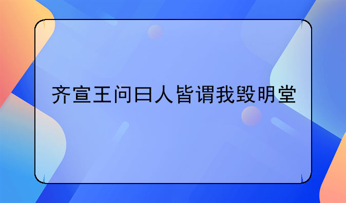 齐宣王问曰人皆谓我毁明堂