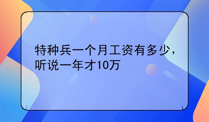 特种兵一个月工资有多少，听说一年才10万