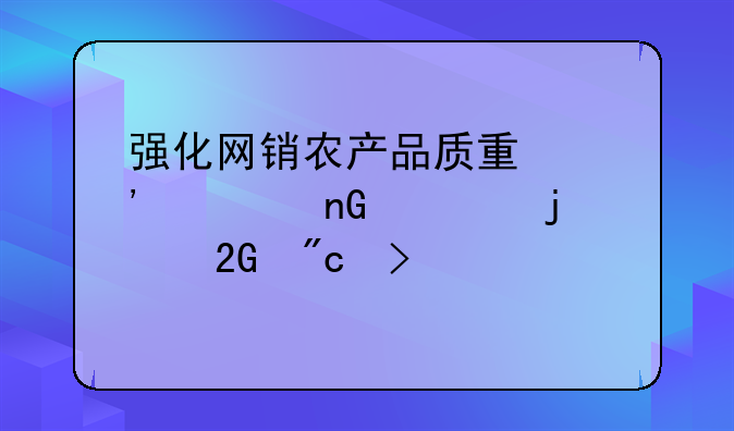 强化网销农产品质量安全监管的挑战及建议