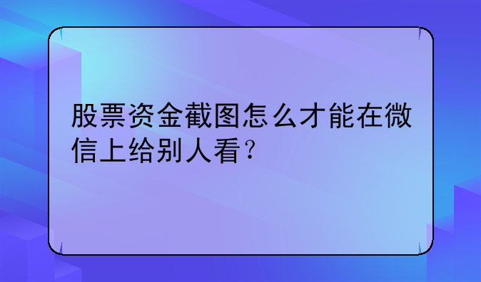 股票资金截图怎么才能在微信上给别人看？