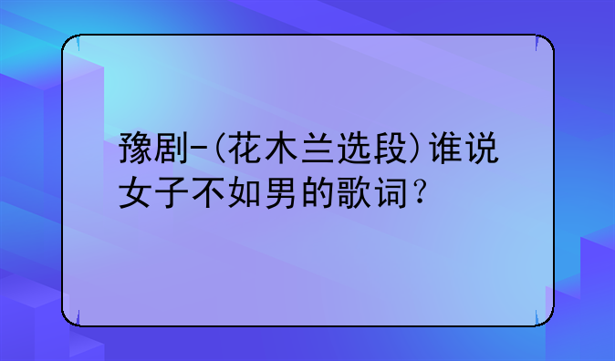 豫剧-(花木兰选段)谁说女子不如男的歌词？