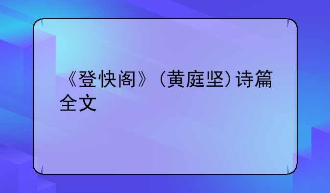 《登快阁》(黄庭坚)诗篇全文翻译