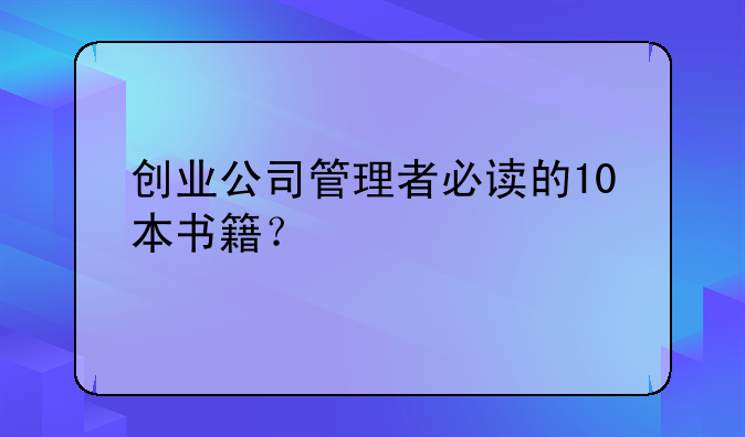 创业公司管理者必读的10本书籍？