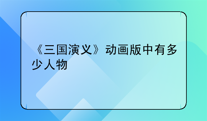 《三国演义》动画版中有多少人物