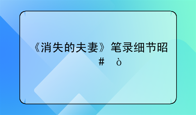 《消失的夫妻》笔录细节是什么？