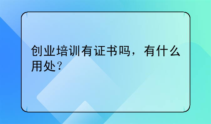 创业培训有证书吗，有什么用处？