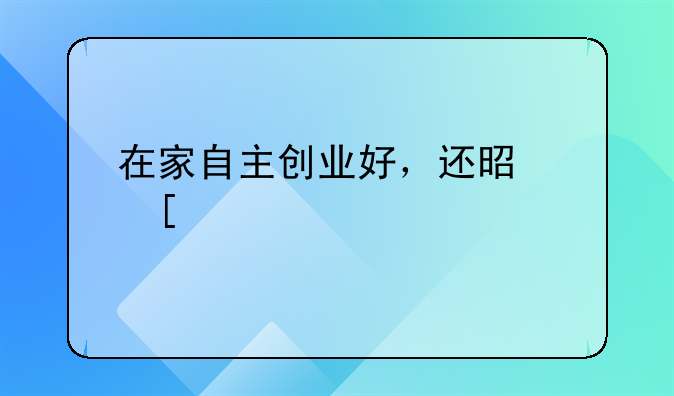 在家自主创业好，还是外出打工好