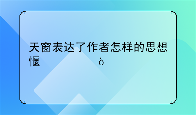 天窗表达了作者怎样的思想感情？