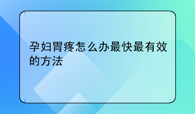 孕妇胃疼怎么办最快最有效的方法