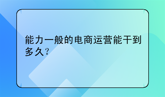 能力一般的电商运营能干到多久？