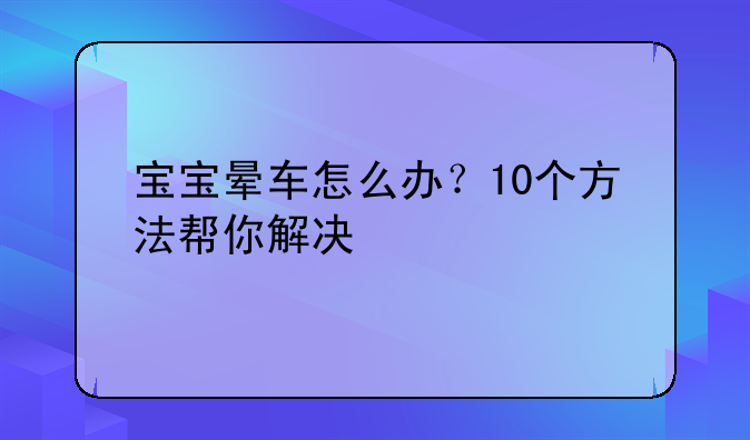 宝宝晕车怎么办？10个方法帮你解决