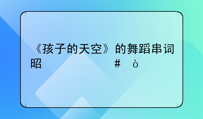 《孩子的天空》的舞蹈串词是什么？