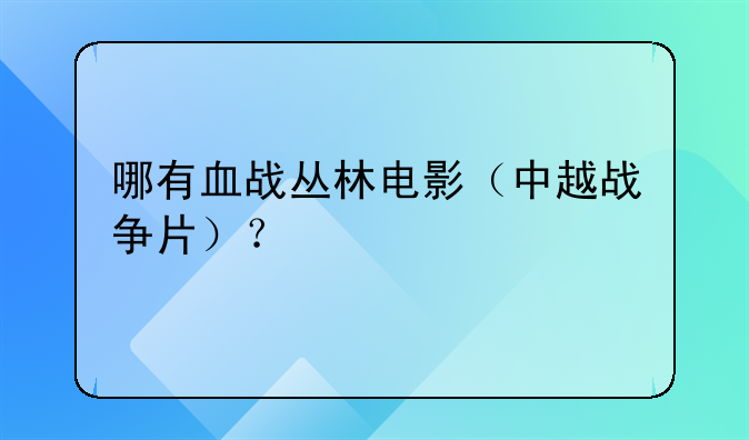 哪有血战丛林电影（中越战争片）？