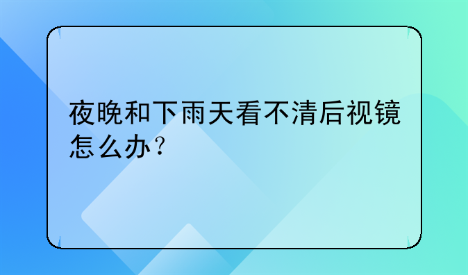 夜晚和下雨天看不清后视镜怎么办？