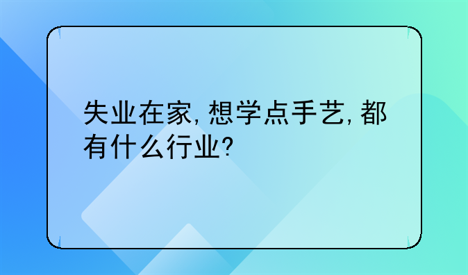 失业在家,想学点手艺,都有什么行业?