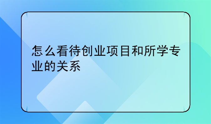 怎么看待创业项目和所学专业的关系