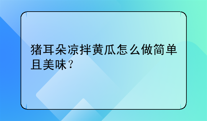 猪耳朵凉拌黄瓜怎么做简单且美味？