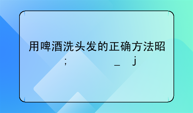 用啤酒洗头发的正确方法是怎样洗的