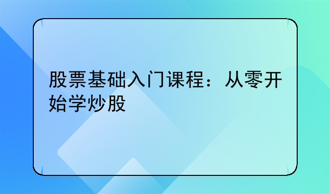 股票基础入门课程：从零开始学炒股