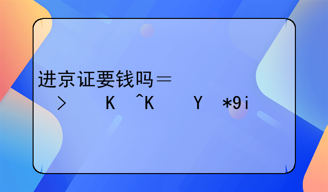 进京证要钱吗？一次可以使用多久？