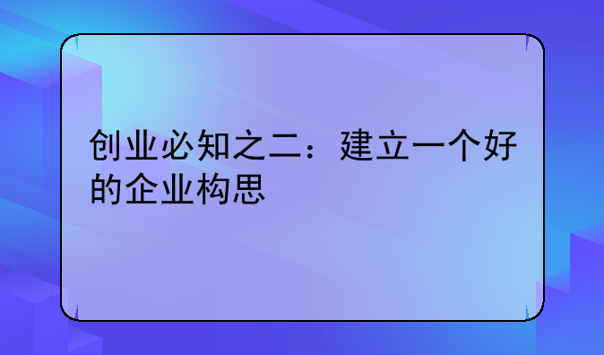 创业必知之二：建立一个好的企业构思