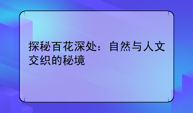 探秘百花深处：自然与人文交织的秘境