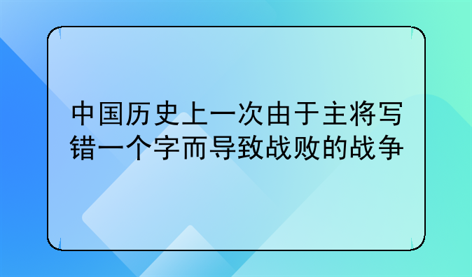 中国历史上一次由于主将写错一个字而导致战败的战争