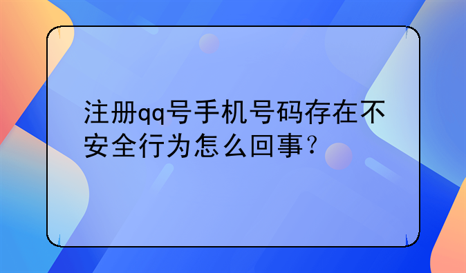 注册qq号手机号码存在不安全行为怎么回事？