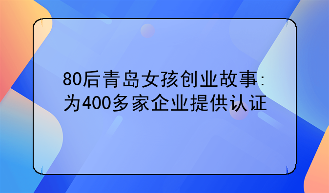 80后青岛女孩创业故事:为400多家企业提供认证