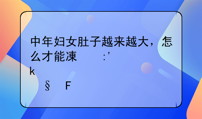 中年妇女肚子越来越大，怎么才能减掉肚腩呢