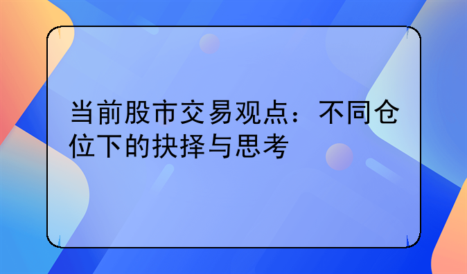 当前股市交易观点：不同仓位下的抉择与思考