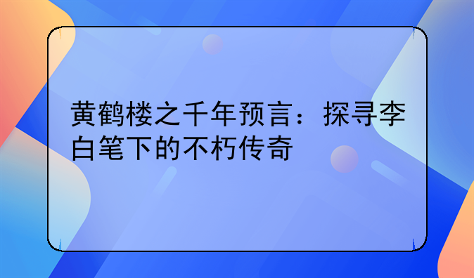 黄鹤楼之千年预言：探寻李白笔下的不朽传奇