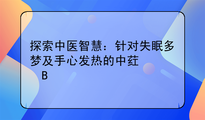 探索中医智慧：针对失眠多梦及手心发热的中药调理